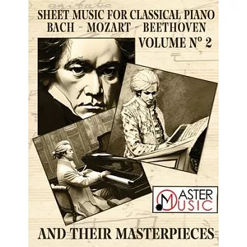 Sheet Music for Classical Piano: Bach, Mozart, Beethoven and Their Masterpieces A Journey Through the Works of the Three Giant and Most Celebrated Cla