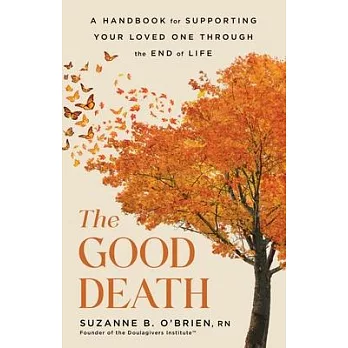 The Good Death: A Handbook for Supporting Your Loved One Through the End of Life