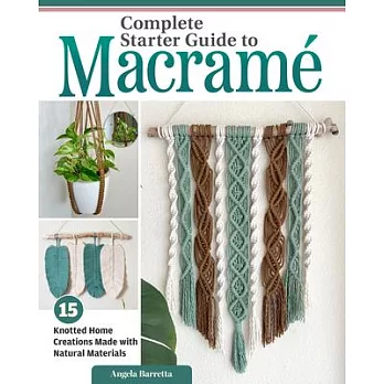 Complete Starter Guide to Macramé: 15 Knotted Home Creations Made with Natural Materials