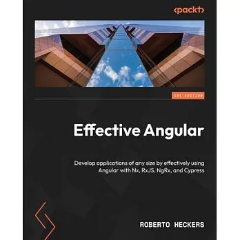 Effective Angular: Develop applications of any size by effectively using Angular with Nx, RxJS, NgRx, and Cypress