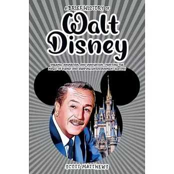 A Brief History of Walt Disney - Dreams, Animation, and Innovation: Crafting the Magic of Disney and Shaping Entertainment History