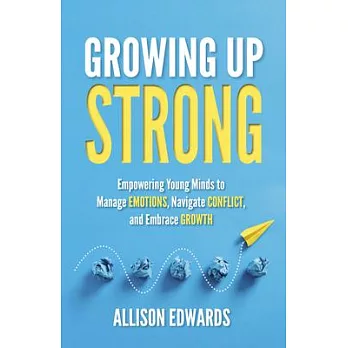 Growing Up Strong: Empowering Young Minds to Manage Emotions, Navigate Conflict, and Embrace Growth