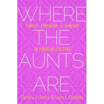 Where the Aunts Are: Family, Feminism, and Kinship in Popular Culture