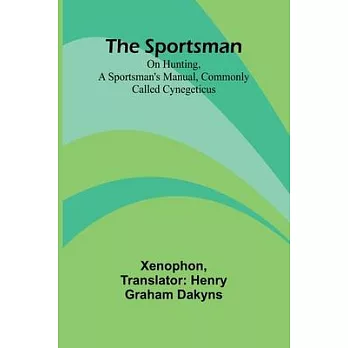 The Sportsman: On Hunting, a Sportsman’s Manual, Commonly Called Cynegeticus