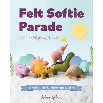 Felt Softie Parade: Sew 15 Delightful Animals