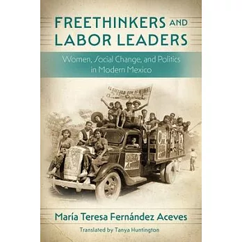 Freethinkers and Labor Leaders: Women, Social Change, and Politics in Modern Mexico