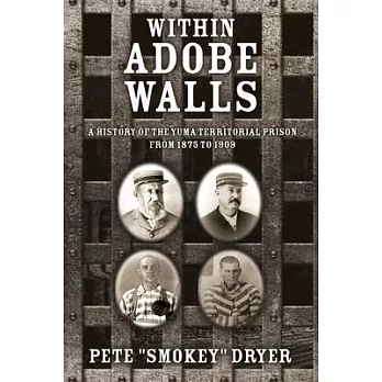 Within Adobe Walls: A history of the Yuma Territorial Prison from 1875 to 1909