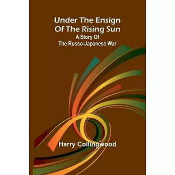 Under the Ensign of the Rising Sun: A Story of the Russo-Japanese War