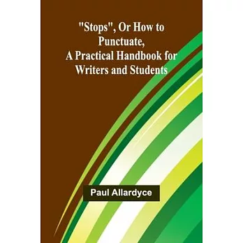 Stops, Or How to Punctuate, A Practical Handbook for Writers and Students