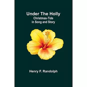 Under the Holly: Christmas-Tide in Song and Story