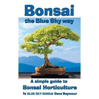 Bonsai, the Blue Sky way: A simple guide to Bonsai Horticulture