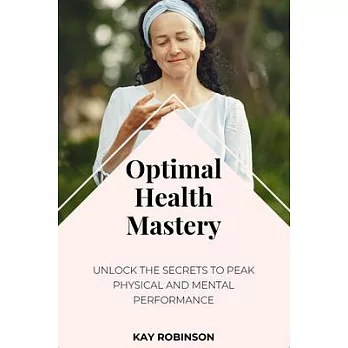 Optimal Health Mastery: Unlock the Secrets to Peak Physical and Mental Performance