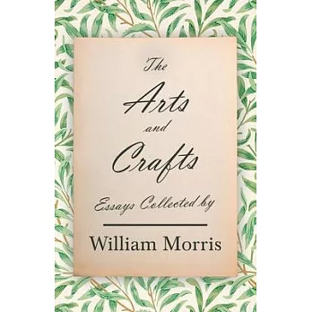 The Arts and Crafts: Essays Collected by William Morris