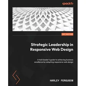 Strategic Leadership in Responsive Web Design: A tech leader’s guide to achieving business excellence by adopting responsive web design