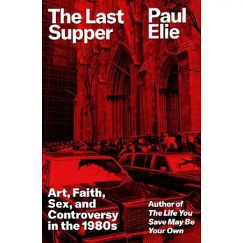 The Last Supper: Art, Faith, Sex, and Controversy in the 1980s