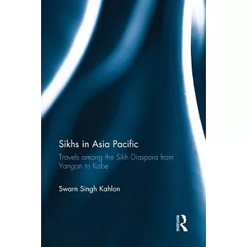 Sikhs in Asia Pacific: Travels Among the Sikh Diaspora from Yangon to Kobe