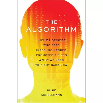 Algorithm: How Ai Decides Who Gets Hired, Monitored, Promoted, and Fired and Why We Need to Fight Back Now