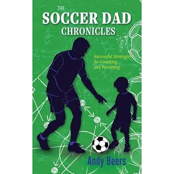 The Soccer Dad Chronicles: Successful Strategies for Coaching and Parenting