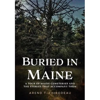 Buried in Maine: A Tour of Maine Cemeteries and the Stories That Accompany Them