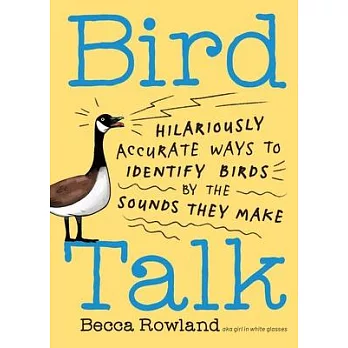 Bird Talk: 101 Hilariously Accurate Ways to Remember the Weird and Wild Sounds Birds Make