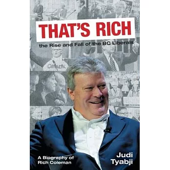 That’s Rich: the Rise and Fall of the BC Liberals: A Biography of Rich Coleman