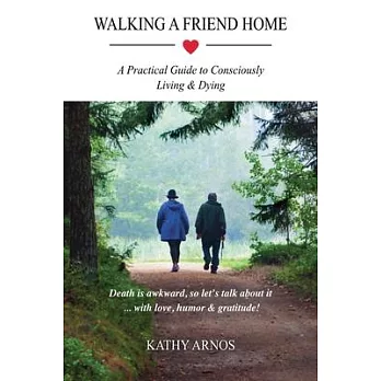 Walking A Friend Home: A Practical Guide To Consciously Living & Dying