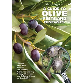 A Guide to Olive Pests & Diseases: Treating Olive Pests, Diseases and Disorders Worldwide, Growing ’Happy’ Olive Trees and Reducing Reliance on Chemic