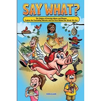 Say What? The Origins of Everyday Idioms and Phrases: Explore the Fascinating Histories and Fun Facts Behind the Words We Use - Why do We Say That?