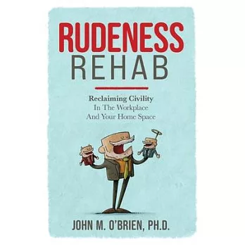 Rudeness Rehab: Reclaiming Civility In The Workplace And Your Home Space