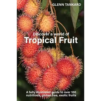 Discover a world of Tropical Fruit: A fully illustrated guide to over 100 nutritious, gluten free, exotic fruits