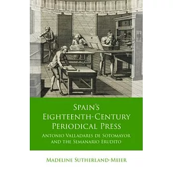 Spain’s Eighteenth-Century Periodical Press: Antonio Valladares de Sotomayor and the Semanario Erudito