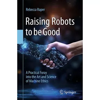 Raising Robots to Be Good: A Practical Foray Into the Art and Science of Machine Ethics