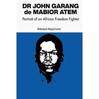 Dr. John Garang de Mabior Atem: Portrait of an African Freedom Fighter