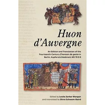 Huon d’Auvergne: An Edition and Translation of the Fourteenth-Century Chanson de Geste in Berlin, Kupferstichkabinett MS 78 D 8