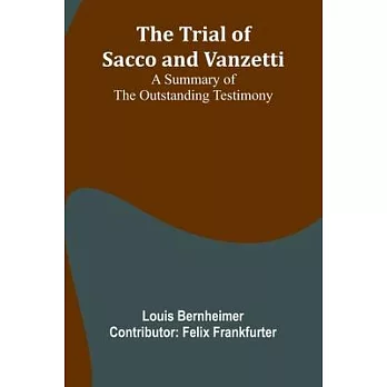 The trial of Sacco and Vanzetti A summary of the outstanding testimony