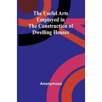 The Useful Arts Employed in the Construction of Dwelling Houses