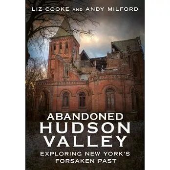 Abandoned Hudson Valley: Exploring New York’s Forsaken Past
