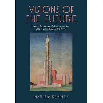 Visions of the Future: Modern Architecture, Catholicism, and the State in Central Europe, 1918-1939