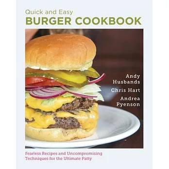 Quick and Easy Burger Cookbook: Fearless Recipes and Uncompromising Techniques for the Ultimate Patty