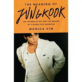The Meaning of Jungkook: The Triumph of Bts and the Making of a Global Pop Superstar