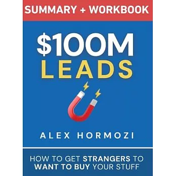 $100M Leads Summary & Workbook: How to Get Strangers To Want To Buy Your Stuff