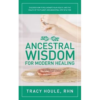 Ancestral Wisdom for Modern Healing: Discover how to rejuvenate your health, and the health of the planet, one ancestral step at a time