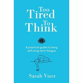 Too Tired to Think: A practical guide to living with long-term fatigue - chronic fatigue syndrome (ME/CFS), fibromyalgia and long-COVID