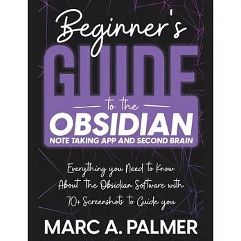 Beginner’s Guide to the Obsidian Note Taking App and Second Brain: Everything you Need to Know About the Obsidian Software with 70+ Screenshots to Gui
