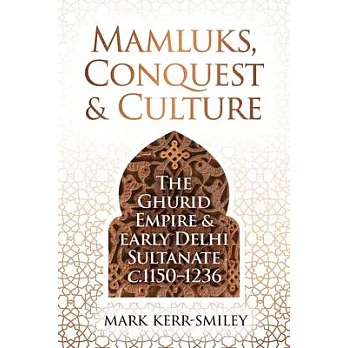 Mamluks, Conquest and Culture: The Ghurid Empire and Early Delhi Sultanate C.1150-1236