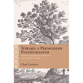 Toward a Premodern Posthumanism: Anarchic Ontologies of Earthly Life in Early Modern France