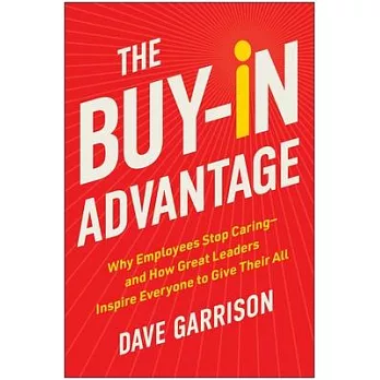 The Buy-In Advantage: Why Employees Stop Caring -- And How Great Leaders Inspire Everyone to Give Their All