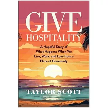 Give Hospitality: A Hopeful Story of What Happens When We Live, Work, and Love from a Place of Generosity