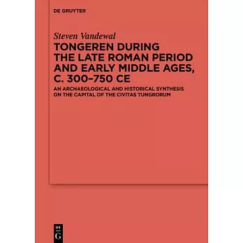 Tongeren During the Late Roman Period and Early Middle Ages, C. 300-750 CE: An Archaeological and Historical Synthesis on the Capital of the ʻciv