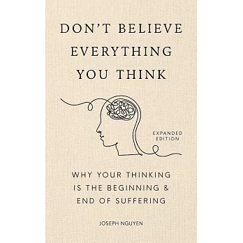 Don’t Believe Everything You Think (Expanded Edition): Why Your Thinking Is The Beginning & End Of Suffering